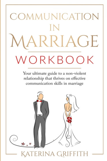 Communication in Marriage Workbook : Your ultimate Guide to a non-violent Relationship that Thrives on Effective Communication Skills in Marriage