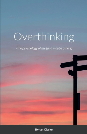 Overthinking - : the psychology of me (and maybe others)