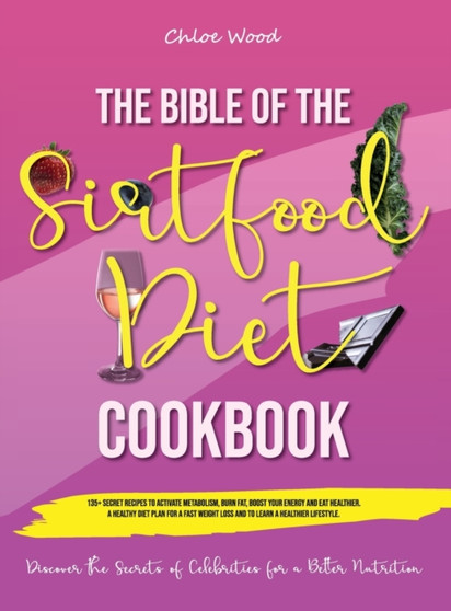 The bible of the Sirtfood Diet Cookbook : 2 BOOK IN 1 "135+ Secret Recipes To Activate Metabolism, Burn Fat, Boost Your Energy And Eat Healthier. A Healthy Diet Plan For A Fast Weight Loss And To Lear