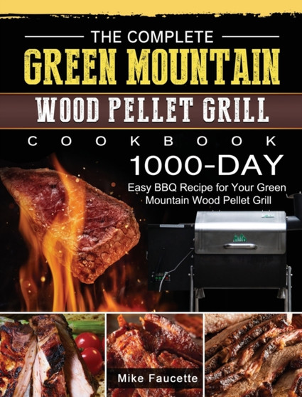 The Complete Green Mountain Wood Pellet Grill Cookbook : 1000-Day Easy BBQ Recipe for Your Green Mountain Wood Pellet Grill
