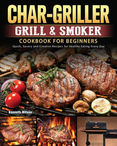 Char-Griller Grill & Smoker Cookbook For Beginners : Quick, Savory and Creative Recipes for Healthy Eating Every Day