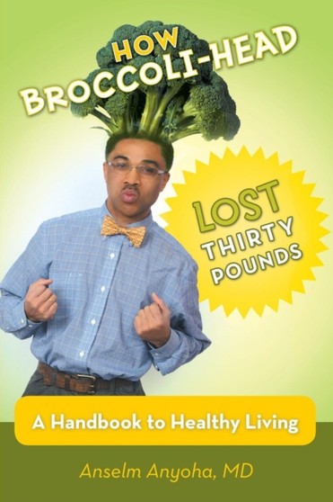 How Broccoli-Head Lost Thirty Pounds : A Handbook for Healthy Living