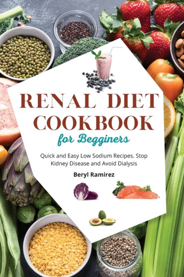 Renal Diet Cookbook for Beginners : Quick and Easy Low Sodium Recipes. Stop Kidney Disease and Avoid Dialysis