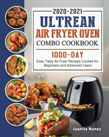 Ultrean Air Fryer Oven Combo Cookbook 2020-2021 : 1000-Day Easy Tasty Air Fryer Recipes Cooked for Beginners and Advanced Users