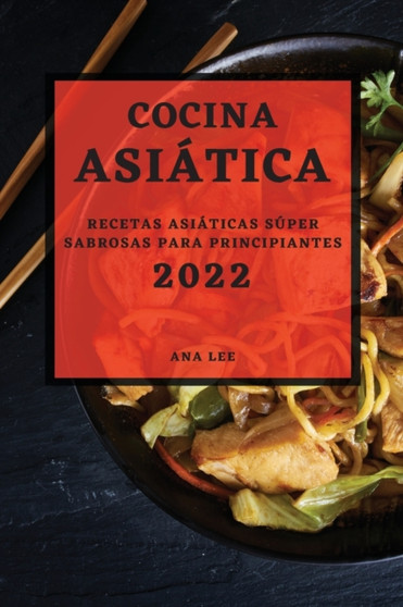 Cocina Asiatica 2022 : Recetas Asiaticas Super Sabrosas Para Principiantes
