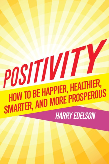 Positivity : How To Be Happier, Healthier, Smarter, and More Prosperous