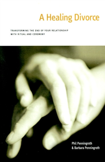 A Healing Divorce : Transforming the End of Your Relationship with Ritual and Ceremony