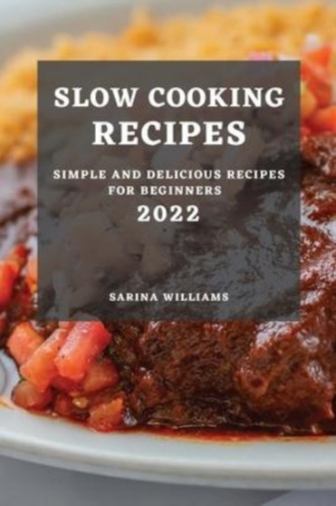 Slow Cooking Recipes 2022 : Simple and Delicious Recipes for Beginners