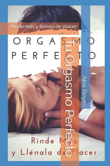 Tu Orgasmo Perfecto : Rinde mas y llenala de placer