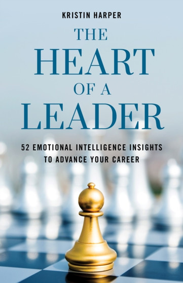 The Heart of a Leader : Fifty-Two Emotional Intelligence Insights to Advance Your Career