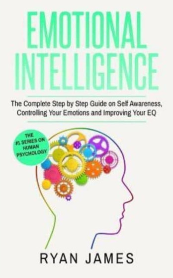 Emotional Intelligence : The Complete Step by Step Guide on Self Awareness, Controlling Your Emotions and Improving Your EQ : 3