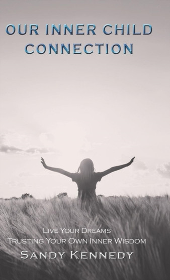 Our Inner Child Connection : Live Your Dreams Trusting Your Own Inner Wisdom