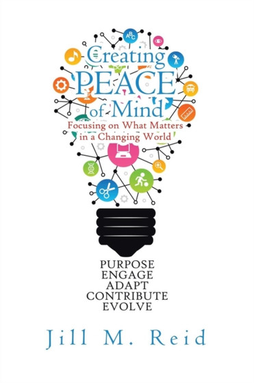 Creating Peace of Mind : Focusing on What Matters in a Changing World