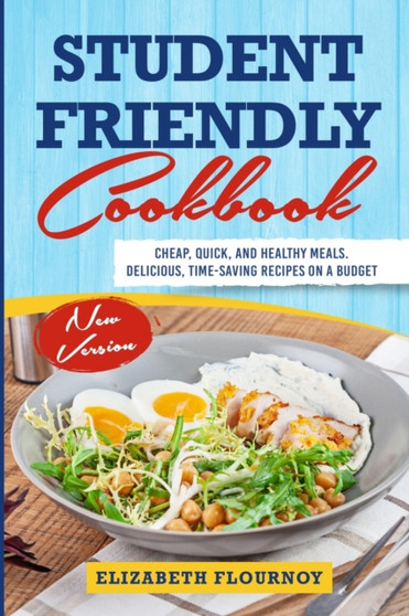 Student Friendly Cookbook : Cheap, Quick, And Healthy Meals. Delicious, Time-Saving Recipes on A Budget (New Version)