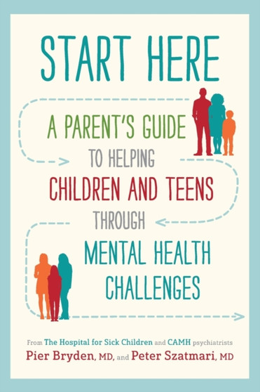 Start Here : A Parent's Guide to Helping Children and Teens through Mental Health Challenges