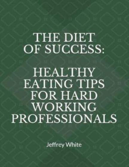 The Diet of Success : Healthy Eating Tips For Hard Working Professionals : 2