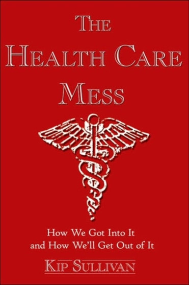 The Health Care Mess : How We Got Into It and How We'll Get Out of It