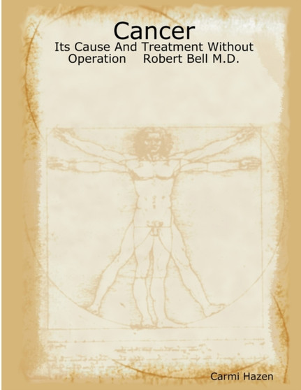 Cancer : Its Cause And Treatment Without Operation Robert Bell M.D.