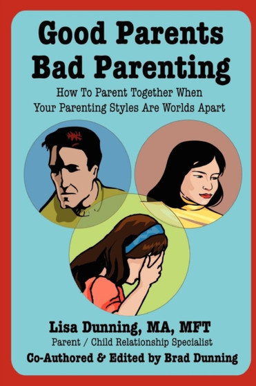 Good Parents Bad Parenting : How To Parent Together When Your Parenting Styles Are Worlds Apart