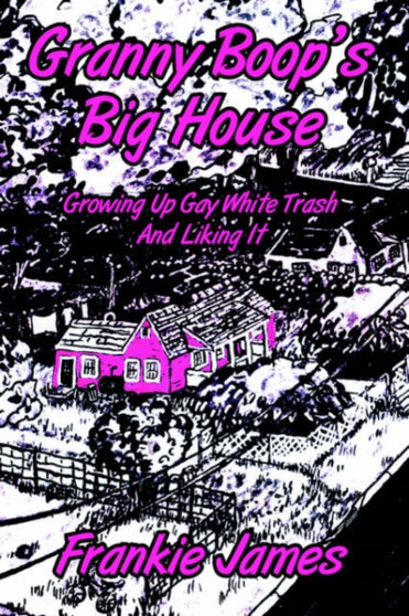 Granny Boop's Big House : Growing Up Gay White Trash And Liking It