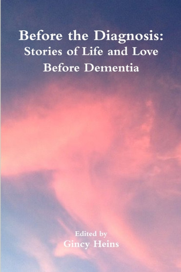 Before the Diagnosis : Stories of Life and Love Before Dementia