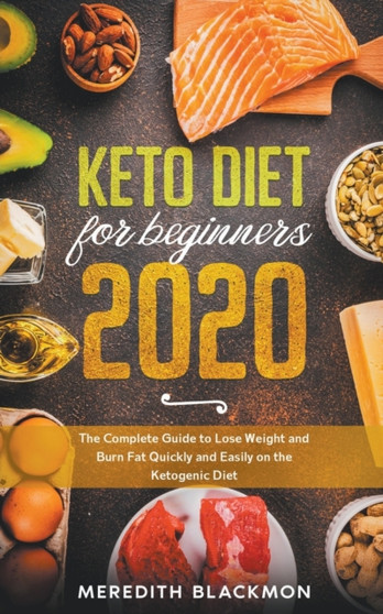 Keto Diet for Beginners 2020 : The Complete Guide to Lose Weight and Burn Fat Quickly and Easily on the Ketogenic Diet