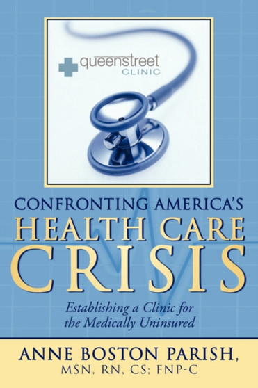 Confronting America's Health Care Crisis : Establishing a Clinic for the Medically Uninsured