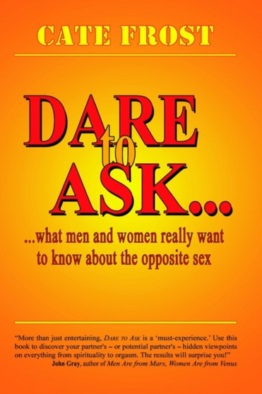 Dare to Ask! : What Men and Women Really Want to Know About the Opposite Sex