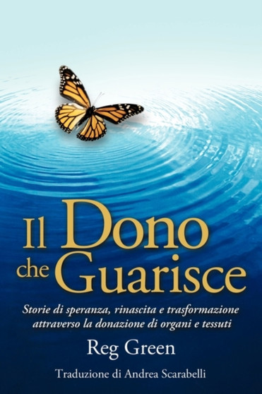 Il Dono Che Guarisce : Storie Di Speranza, Rinascita E Trasformazione Attraverso La Donazione Di Organi E Tessuti