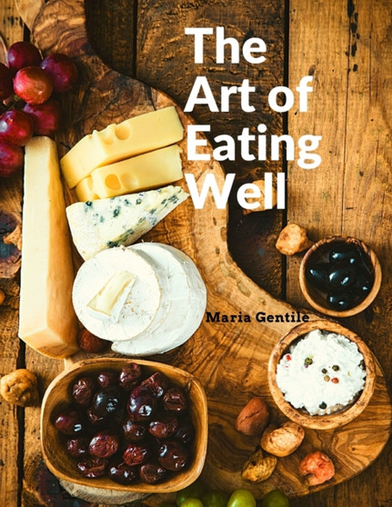 The Art of Eating Well : Practical Recipes of the Italian Cuisine: Practical Recipes of the Italian Cuisine - Maria Gentile