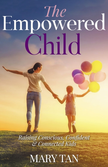 The Empowered Child : Raising Conscious, Confident, and Connected Kids