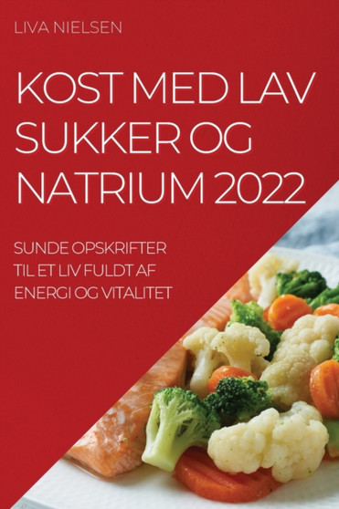 Kost Med Lav Sukker Og Natrium 2022 : Sunde Opskrifter Til Et LIV Fuldt AF Energi Og Vitalitet
