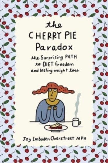 The Cherry Pie Paradox : The Surprising Path to Diet Freedom and Lasting Weight Loss