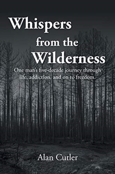 Whispers from the Wilderness : One man's five-decade journey through life, addiction, and on to freedom