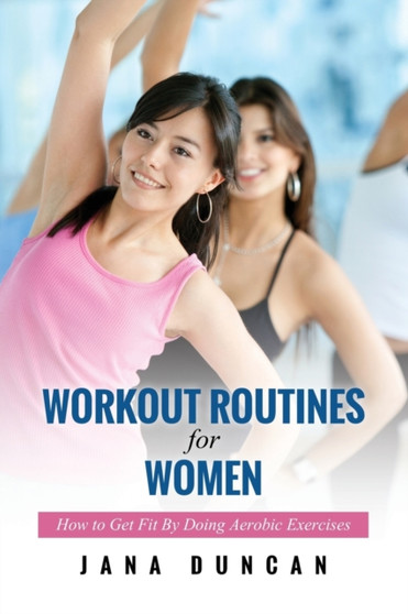 Workout Routines for Women : How to Get Fit by Doing Aerobic Exercises