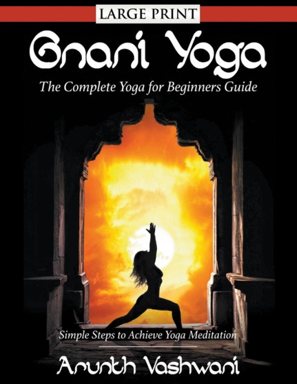 Gnani Yoga : The Complete Yoga for Beginners Guide: Simple Steps to Achieve Yoga Meditation