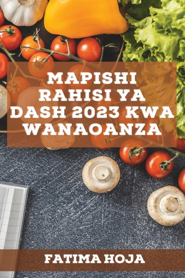 Mapishi Rahisi ya DASH 2023 kwa wanaoanza : Mapishi bora ya kupata nishati na kuimarisha mfumo wako wa kinga