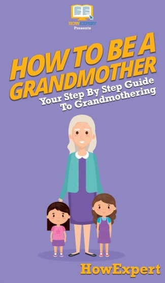 How To Be a Grandmother : Your Step By Step Guide To Grandmothering