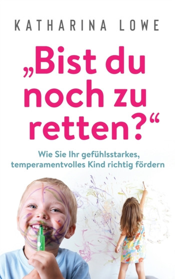 "Bist du noch zu retten?" : Wie Sie Ihr gefuhlsstarkes, temperamentvolles Kind richtig foerdern