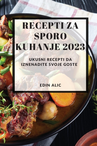 Recepti za sporo kuhanje 2023 : Ukusni recepti da iznenadite svoje goste