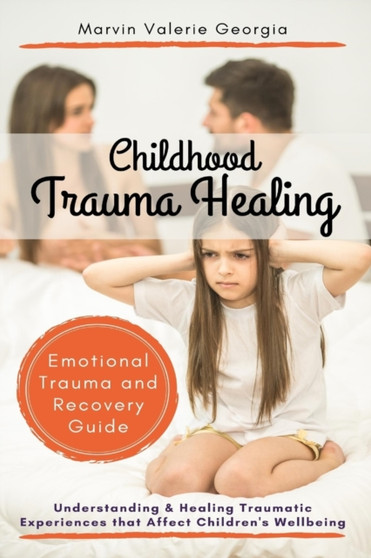 Childhood Trauma Healing : Understanding & Healing Traumatic Experiences that Affect Children's Wellbeing (Emotional Trauma and Recovery Guide) Childhood Trauma Healing : Understanding & Healing Traumatic Experiences that Affect Children's Wellbeing (Emotional Trauma and Recovery Guide)