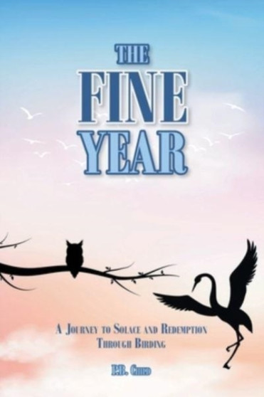 The Fine Year : A Journey to Solace and Redemption through Birding