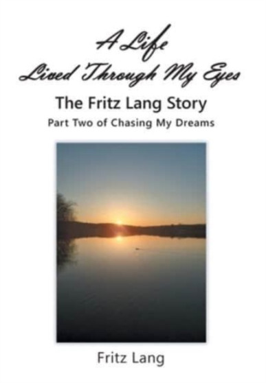 A Life Lived Through My Eyes : The Fritz Lang Story: Part Two of Chasing My Dreams