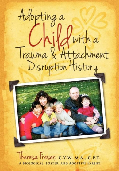 Adopting a Child with a Trauma and Attachment Disruption History : A Practical Guide