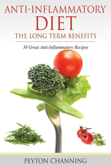 Anti-Inflammatory Diet : The Long Term Benefits: 30 Great Anti-Inflammatory Recipes