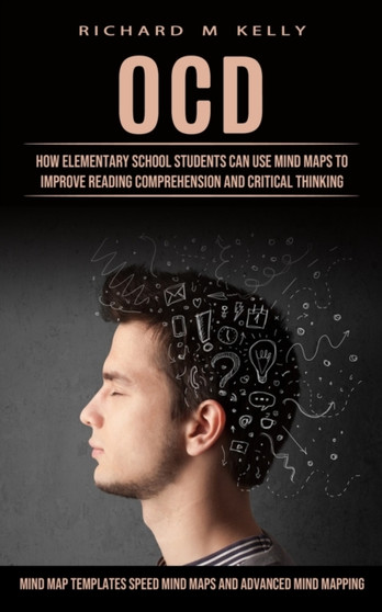 Ocd : How Elementary School Students Can Use Mind Maps to Improve Reading Comprehension and Critical Thinking (Mind Map Templates Speed Mind Maps and Advanced Mind Mapping)