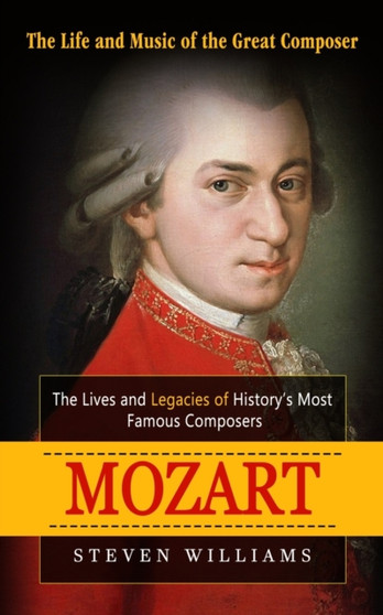 Mozart : The Life and Music of the Great Composer (The Lives and Legacies of History's Most Famous Composers)