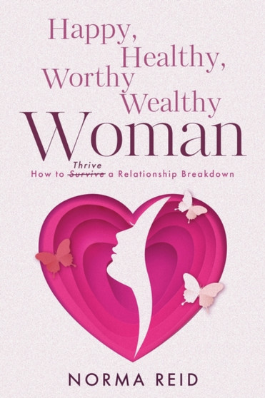 Happy, Healthy, Worthy Wealthy Woman : How to Thrive a Relationship Breakdown