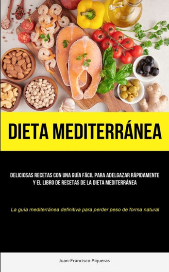 Dieta Mediterranea : Deliciosas recetas con una guia facil para adelgazar rapidamente y el libro de recetas de la dieta mediterranea (La guia mediterranea definitiva para perder peso de forma natural)
