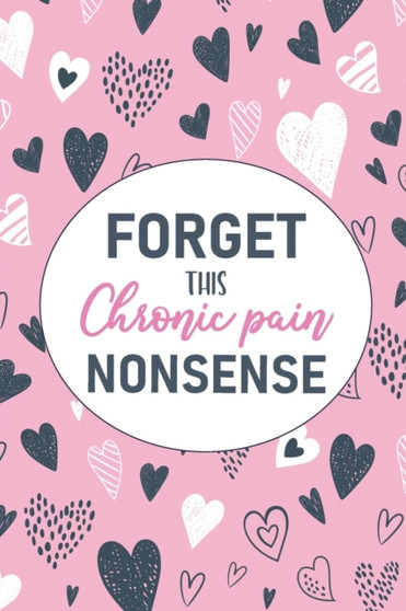 Forget This Chronic Pain Nonsense : A Pain & Symptom Tracking Journal for Chronic Pain & Illness